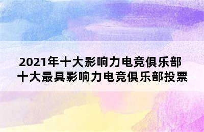 2021年十大影响力电竞俱乐部 十大最具影响力电竞俱乐部投票